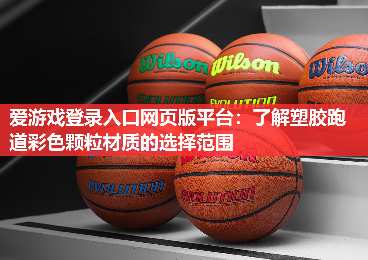 爱游戏登录入口网页版平台：了解塑胶跑道彩色颗粒材质的选择范围