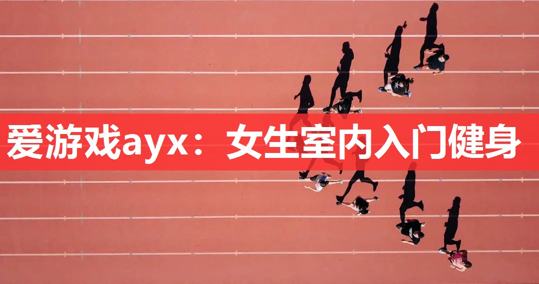 爱游戏ayx：女生室内入门健身