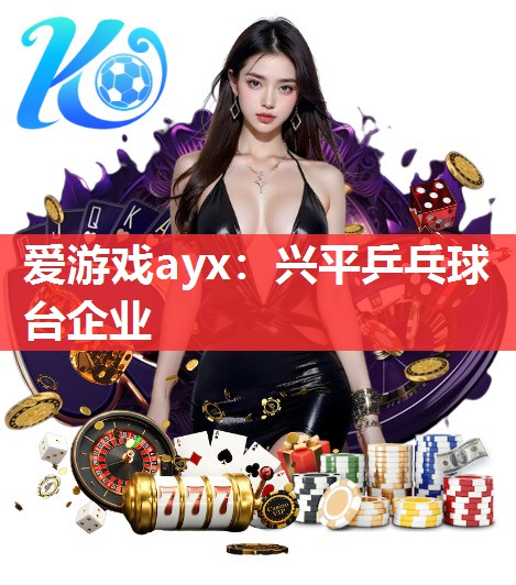 爱游戏ayx：兴平乒乓球台企业