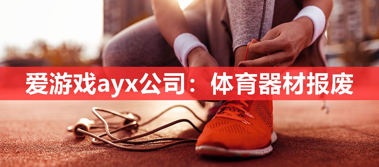 爱游戏ayx公司：体育器材报废