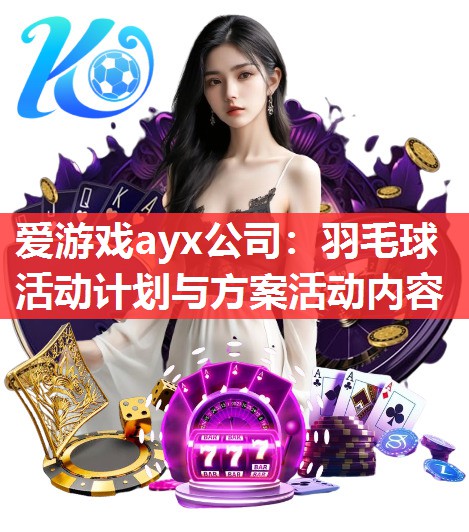 爱游戏ayx公司：羽毛球活动计划与方案活动内容